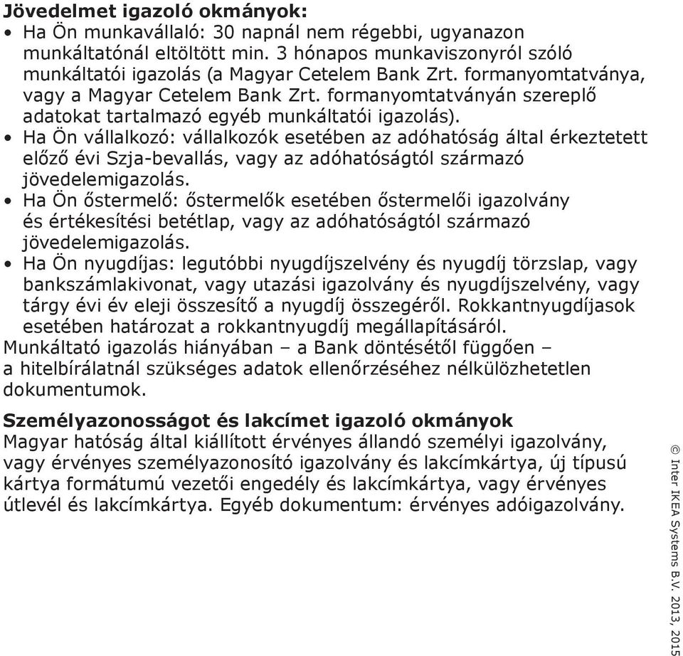 Ha Ön vállalkozó: vállalkozók esetében az adóhatóság által érkeztetett előző évi Szja-bevallás, vagy az adóhatóságtól származó jövedelemigazolás.