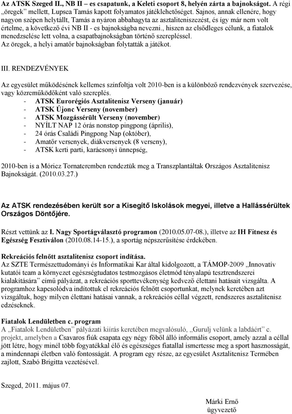 , hiszen az elsődleges célunk, a fiatalok menedzselése lett volna, a csapatbajnokságban történő szerepléssel. Az öregek, a helyi amatőr bajnokságban folytatták a játékot. III.