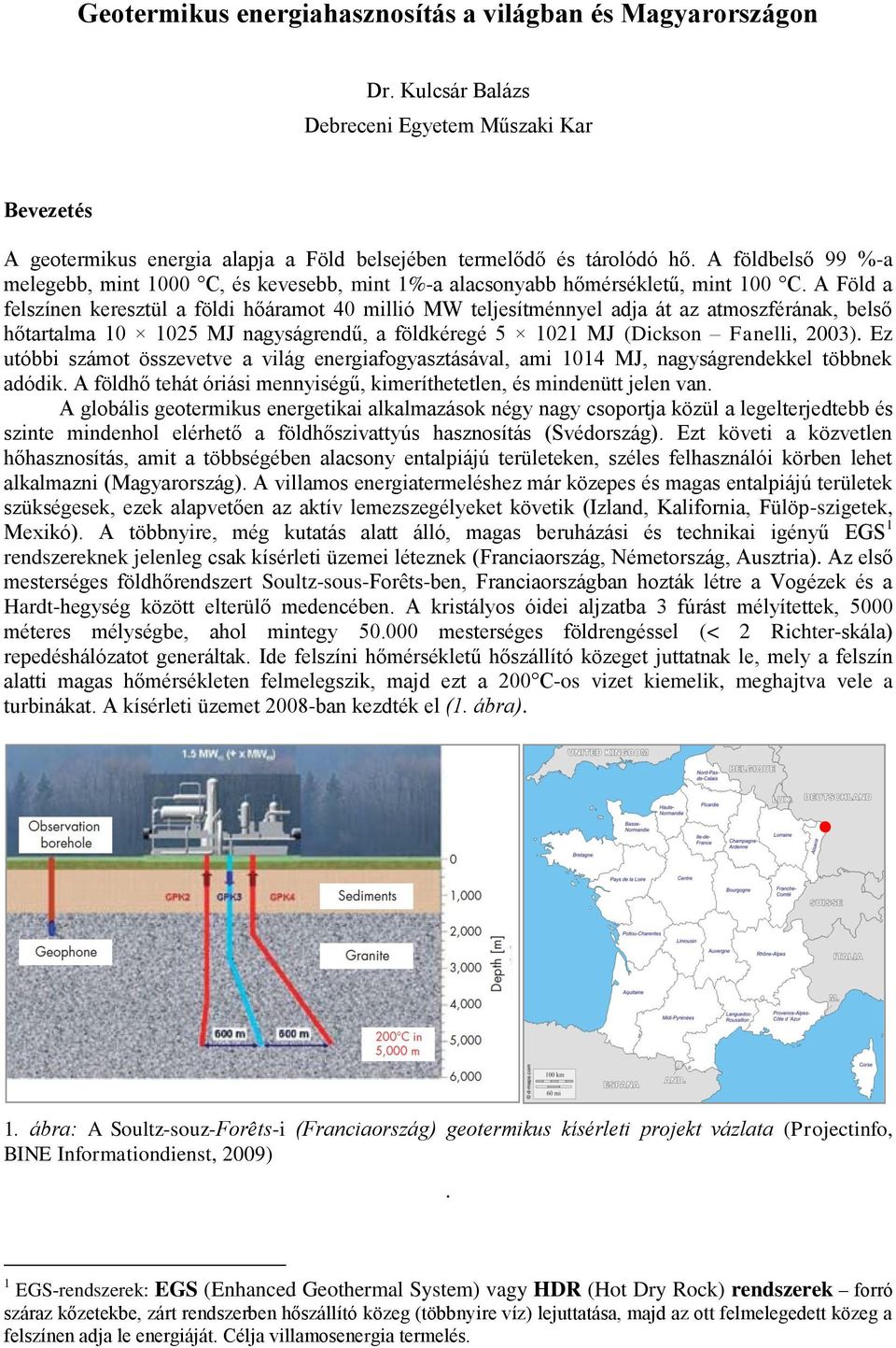 A Föld a felszínen keresztül a földi hőáramot 40 millió MW teljesítménnyel adja át az atmoszférának, belső hőtartalma 10 1025 MJ nagyságrendű, a földkéregé 5 1021 MJ (Dickson Fanelli, 2003).