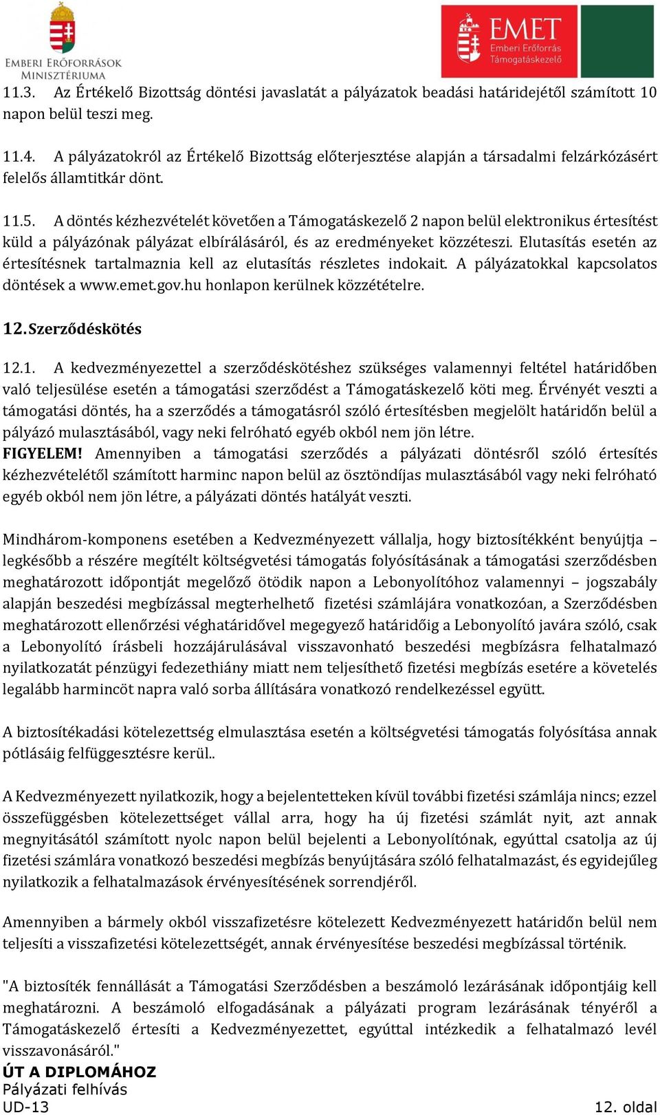 A döntés kézhezvételét követően a Támogatáskezelő 2 napon belül elektronikus értesítést küld a pályázónak pályázat elbírálásáról, és az eredményeket közzéteszi.