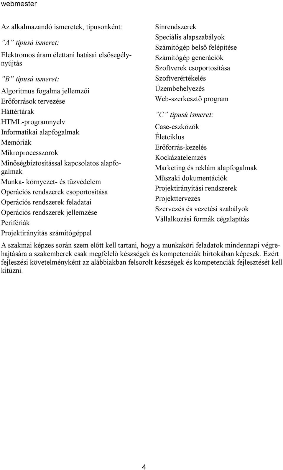 rendszerek feladatai Operációs rendszerek jellemzése Perifériák Projektirányítás számítógéppel Sínrendszerek Speciális alapszabályok Számítógép belső felépítése Számítógép generációk Szoftverek