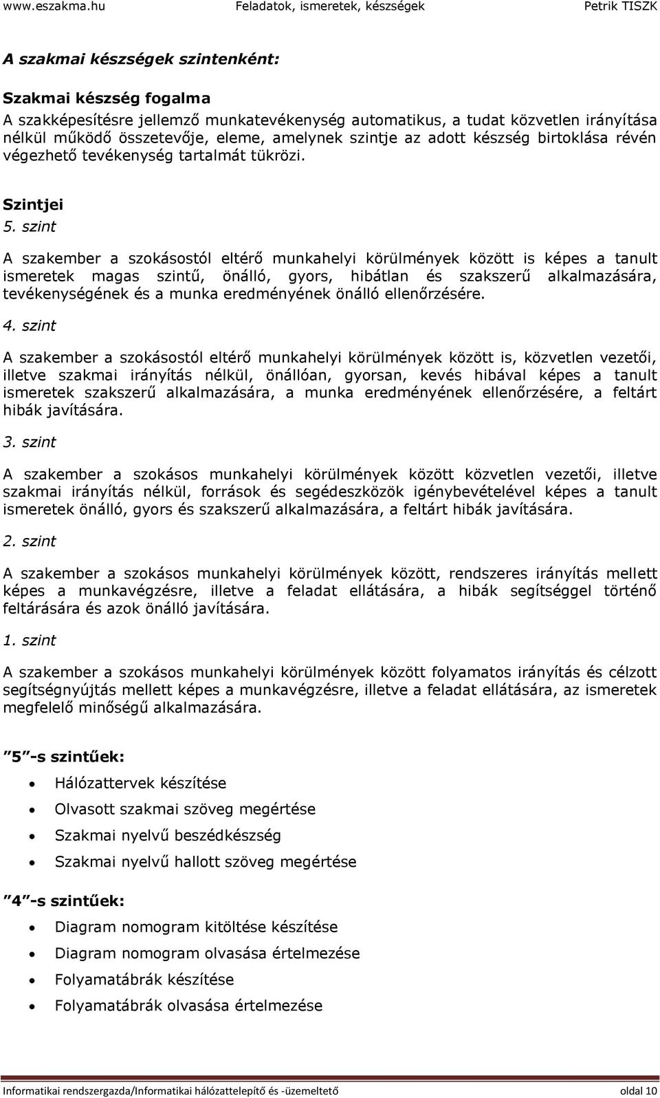 működő összetevője, eleme, amelynek szintje az adott készség birtoklása révén végezhető tevékenység tartalmát tükrözi. Szintjei 5.