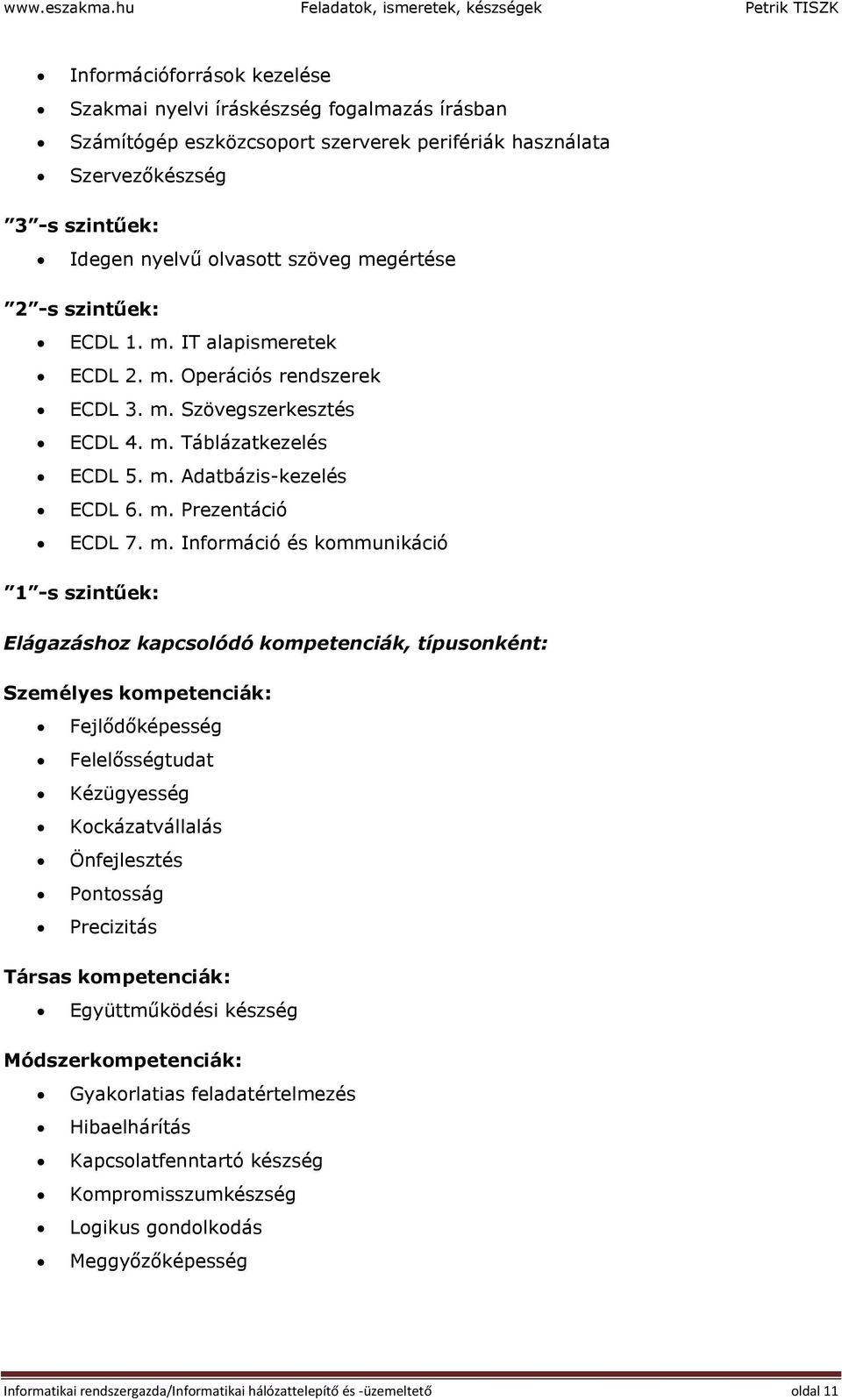 szintűek: Idegen nyelvű olvasott szöveg megértése 2 -s szintűek: ECDL 1. m. IT alapismeretek ECDL 2. m. Operációs rendszerek ECDL 3. m. Szövegszerkesztés ECDL 4. m. Táblázatkezelés ECDL 5. m. Adatbázis-kezelés ECDL 6.