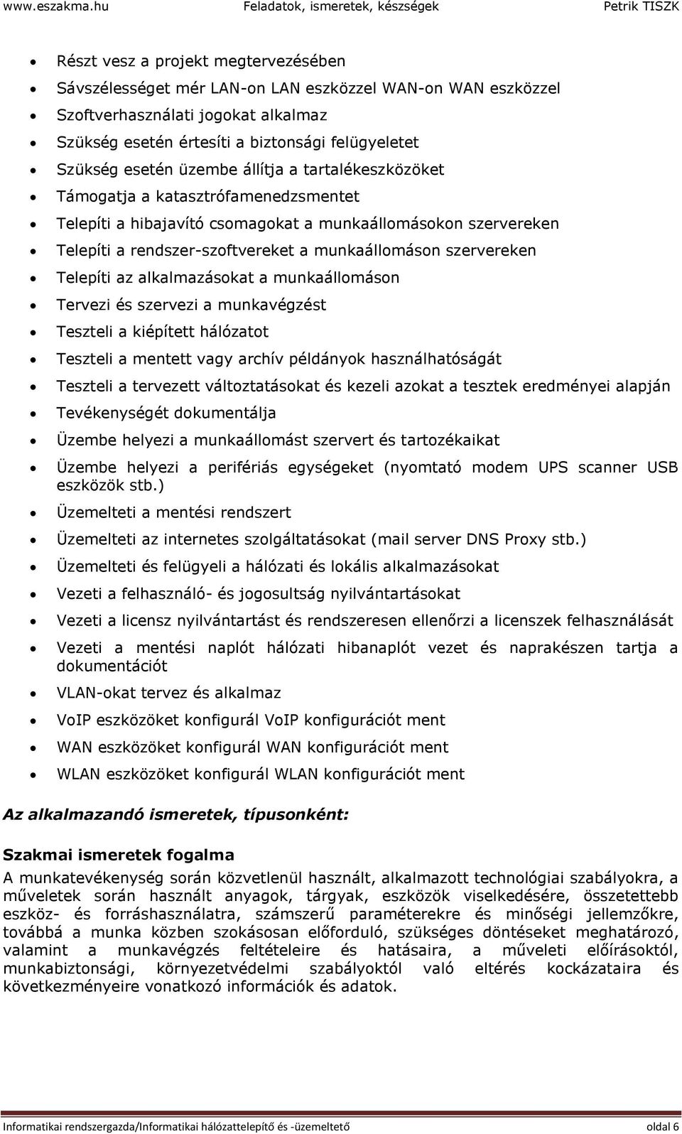 értesíti a biztonsági felügyeletet Szükség esetén üzembe állítja a tartalékeszközöket Támogatja a katasztrófamenedzsmentet Telepíti a hibajavító csomagokat a munkaállomásokon szervereken Telepíti a