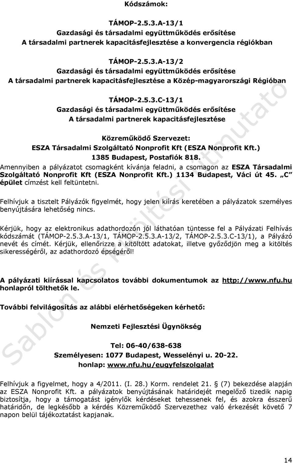 ) 1385 Budapest, Postafiók 818. Amennyiben a pályázatot csomagként kívánja feladni, a csomagon az ESZA Társadalmi Szolgáltató Nonprofit Kft (ESZA Nonprofit Kft.) 1134 Budapest, Váci út 45.