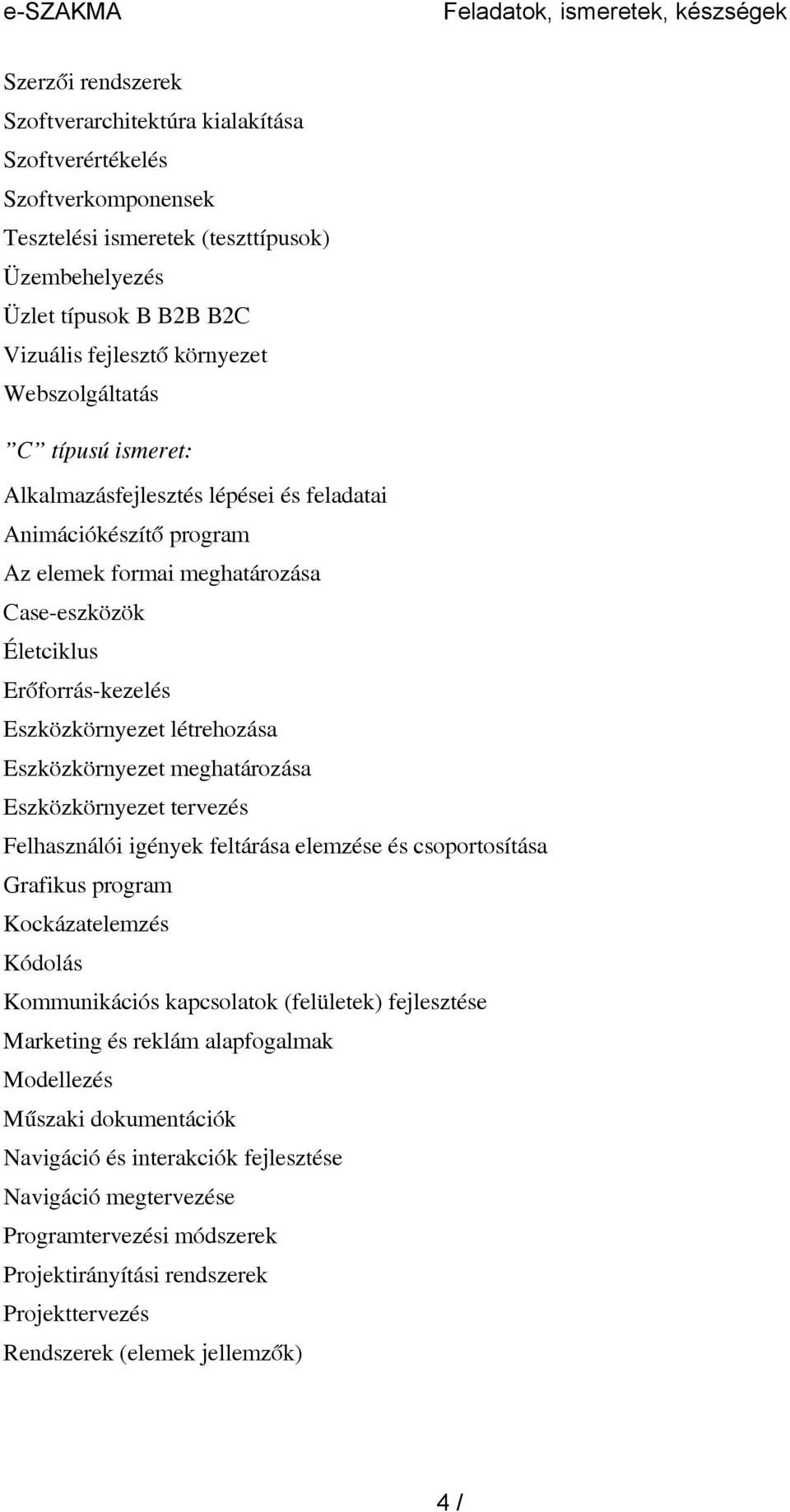 Erőforrás-kezelés Eszközkörnyezet létrehozása Eszközkörnyezet meghatározása Eszközkörnyezet tervezés Felhasználói igények feltárása elemzése és csoportosítása Grafikus program Kockázatelemzés Kódolás