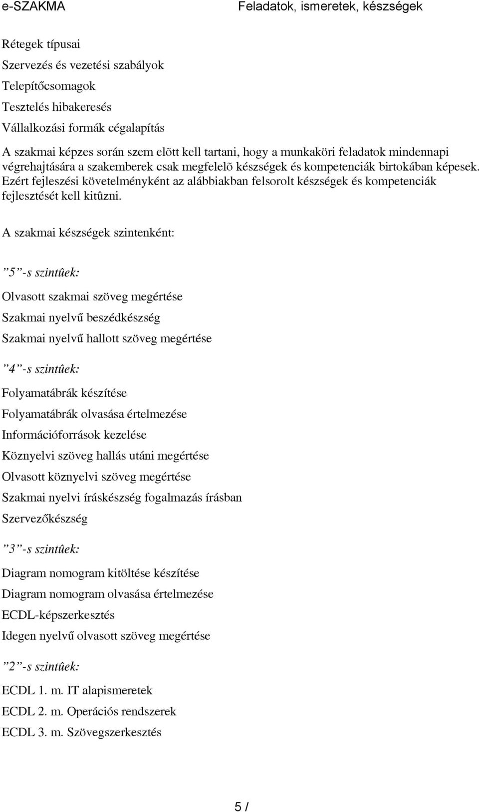 Ezért fejleszési követelményként az alábbiakban felsorolt készségek és kompetenciák fejlesztését kell kitûzni.