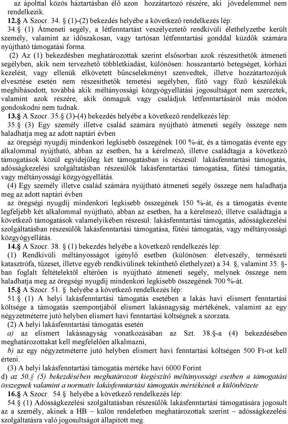 (2) Az (1) bekezdésben meghatározottak szerint elsősorban azok részesíthetők átmeneti segélyben, akik nem tervezhető többletkiadást, különösen: hosszantartó betegséget, kórházi kezelést, vagy ellenük