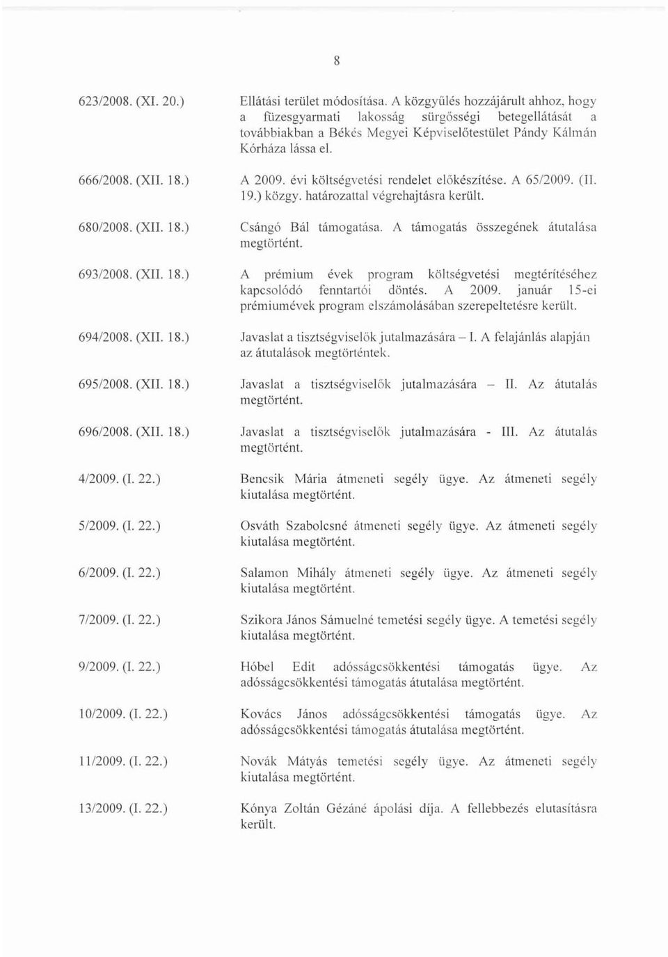 A közgyülés hozzájárult ahhoz, hogy a flizesgyarmati lakosság sürgősségi betegellátását a továbbiakban a Békés Mcgyei Képviselötcstiilcl Pándy Kálmán Kórháza lássa el. A 2009.