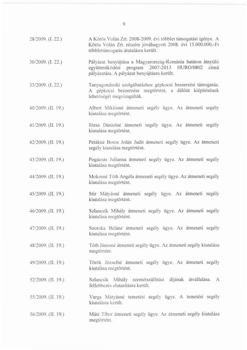 Tanyagondnoki szolgáltatáshoz gépkocsi beszerzési támogatás. A gépkocsi beszerzése a dűlóút kiépítésének lehetőségét megvizsgálták. 40/2009. (II. 19.) Albert Miklósné átmeneti segély ügye.