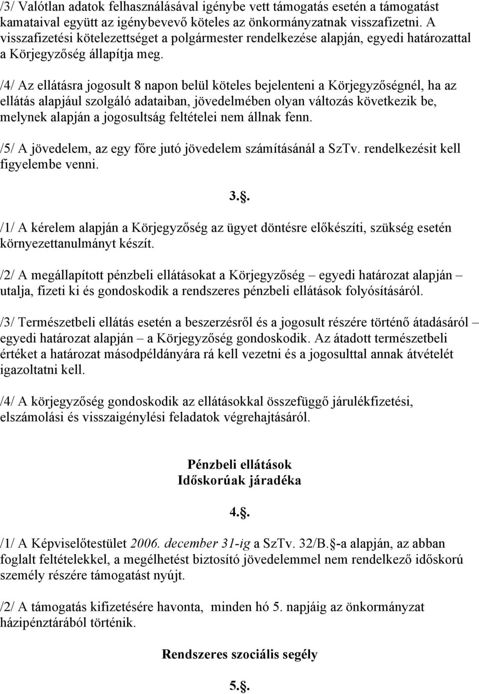 /4/ Az ellátásra jogosult 8 napon belül köteles bejelenteni a Körjegyzőségnél, ha az ellátás alapjául szolgáló adataiban, jövedelmében olyan változás következik be, melynek alapján a jogosultság