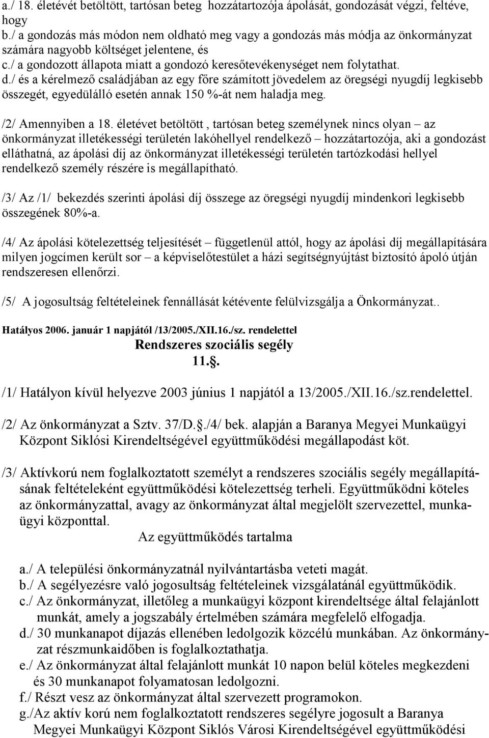 / és a kérelmezı családjában az egy fıre számított jövedelem az öregségi nyugdíj legkisebb összegét, egyedülálló esetén annak 150 %-át nem haladja meg. /2/ Amennyiben a 18.