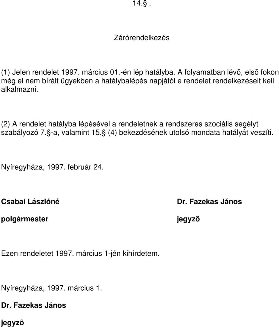 (2) A rendelet hatályba lépésével a rendeletnek a rendszeres szociális segélyt szabályozó 7. -a, valamint 15.