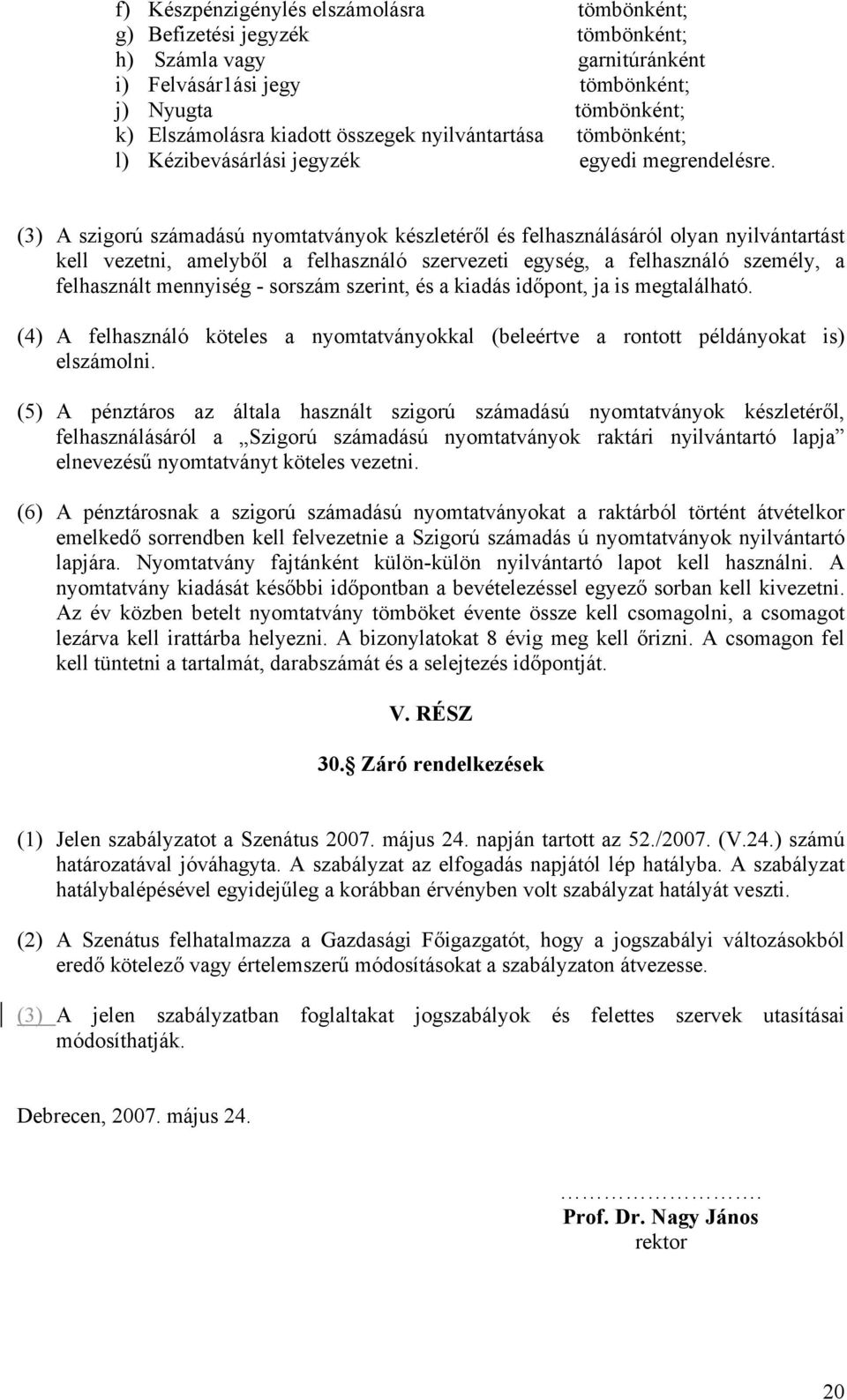 (3) A szigorú számadású nyomtatványok készletéről és felhasználásáról olyan nyilvántartást kell vezetni, amelyből a felhasználó szervezeti egység, a felhasználó személy, a felhasznált mennyiség -