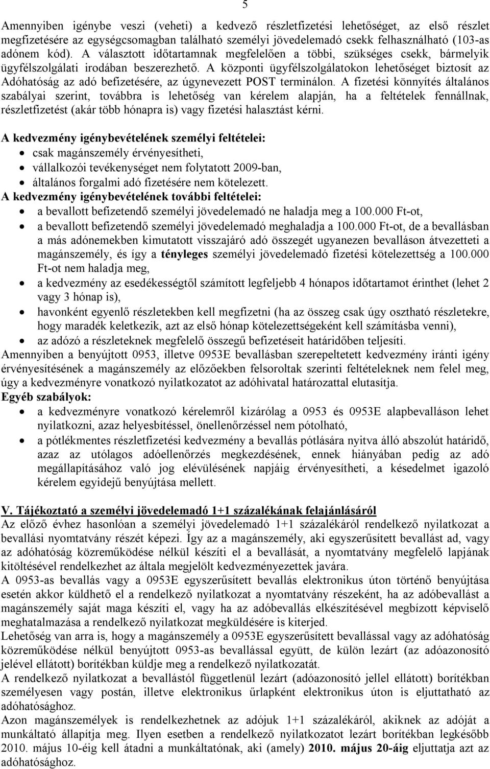 A központi ügyfélszolgálatokon lehetőséget biztosít az Adóhatóság az adó befizetésére, az úgynevezett POST terminálon.