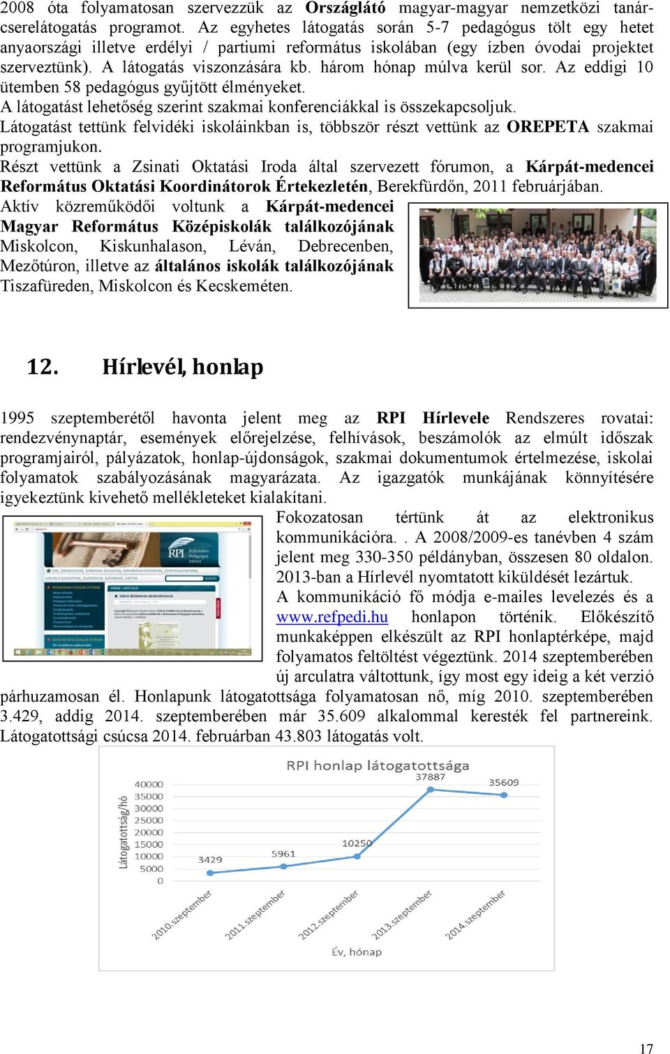 három hónap múlva kerül sor. Az eddigi 10 ütemben 58 pedagógus gyűjtött élményeket. A látogatást lehetőség szerint szakmai konferenciákkal is összekapcsoljuk.