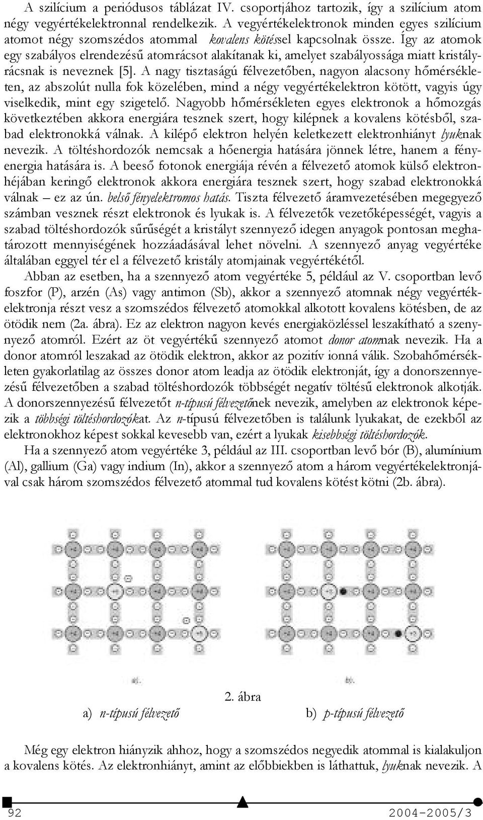 Így az atomok egy szabályos elrendezés/ atomrácsot alakítanak ki, amelyet szabályossága miatt kristályrácsnak is neveznek [5].