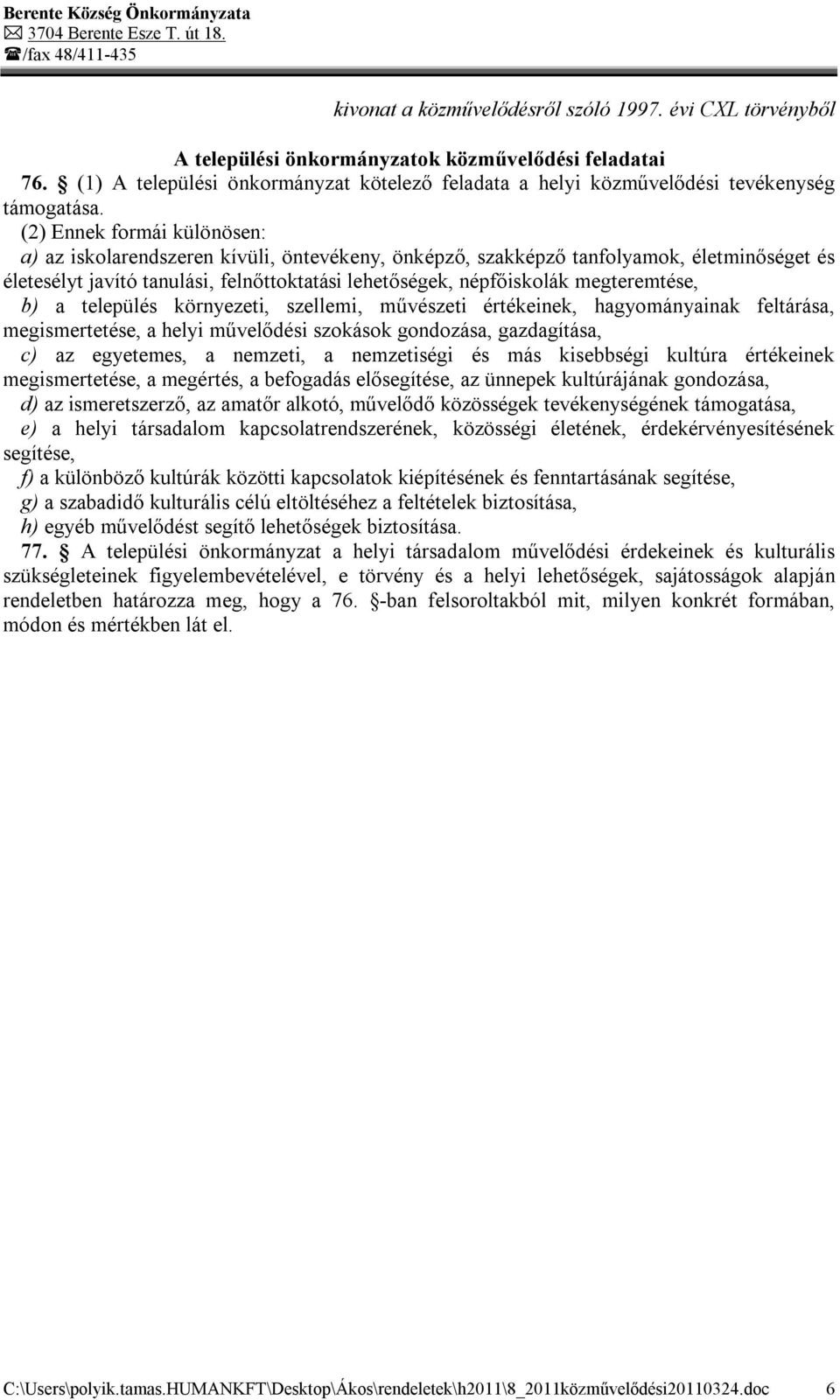 (2) Ennek formái különösen: a) az iskolarendszeren kívüli, öntevékeny, önképző, szakképző tanfolyamok, életminőséget és életesélyt javító tanulási, felnőttoktatási lehetőségek, népfőiskolák