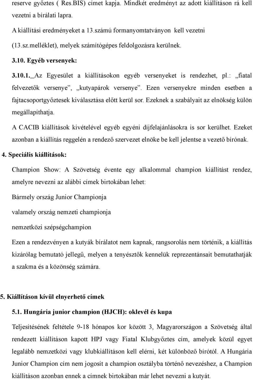 : fiatal felvezetők versenye, kutyapárok versenye. Ezen versenyekre minden esetben a fajtacsoportgyőztesek kiválasztása előtt kerül sor. Ezeknek a szabályait az elnökség külön megállapíthatja.