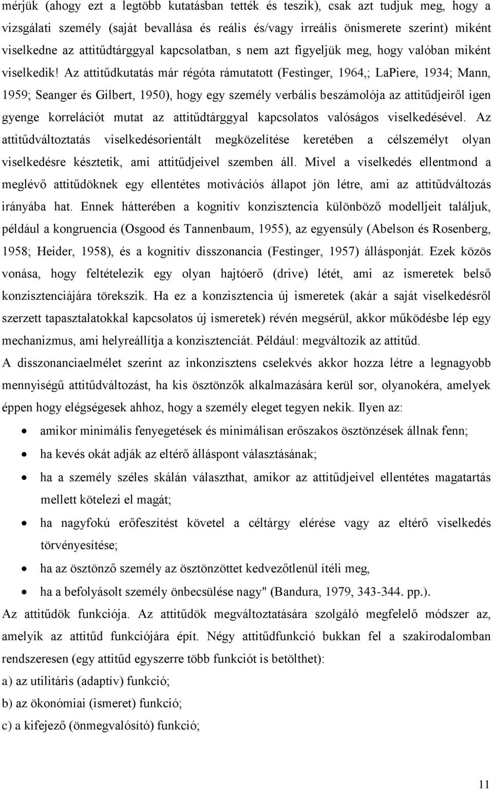 Az attitűdkutatás már régóta rámutatott (Festinger, 1964,; LaPiere, 1934; Mann, 1959; Seanger és Gilbert, 1950), hogy egy személy verbális beszámolója az attitűdjeiről igen gyenge korrelációt mutat