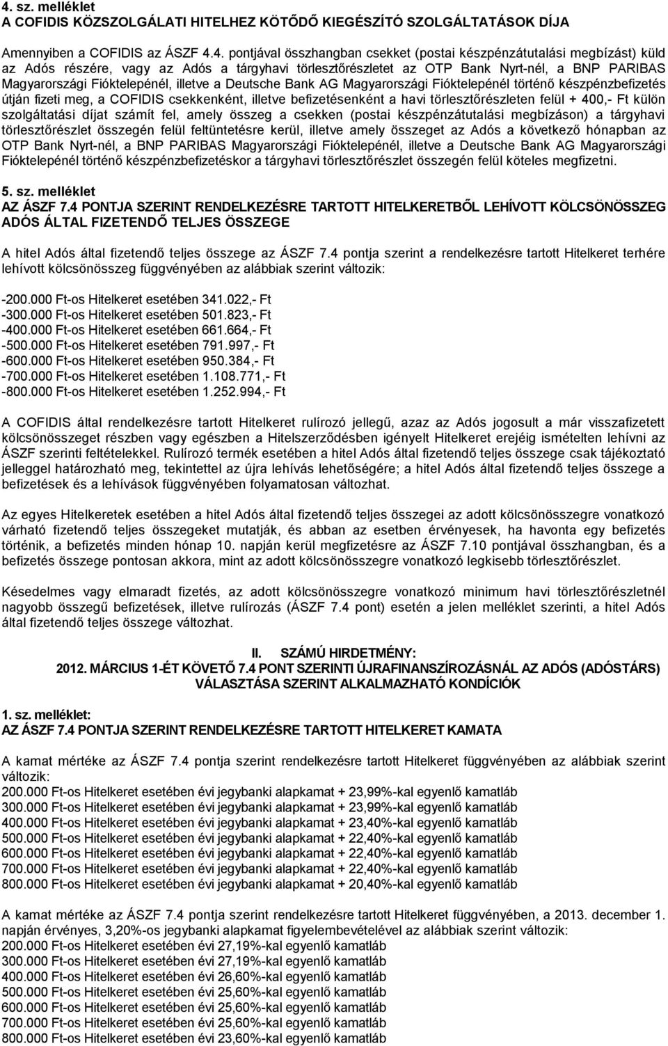 készpénzbefizetés útján fizeti meg, a COFIDIS csekkenként, illetve befizetésenként a havi törlesztőrészleten felül + 400,- Ft külön szolgáltatási díjat számít fel, amely összeg a csekken (postai