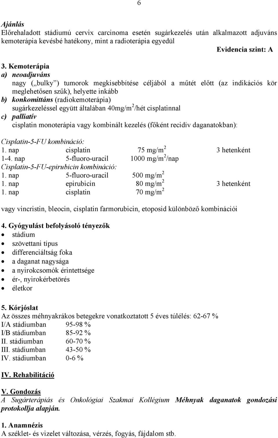 együtt általában 40mg/m 2 /hét cisplatinnal c) palliatív cisplatin monoterápia vagy kombinált kezelés (főként recidív daganatokban): Cisplatin-5-FU kombináció: 1.