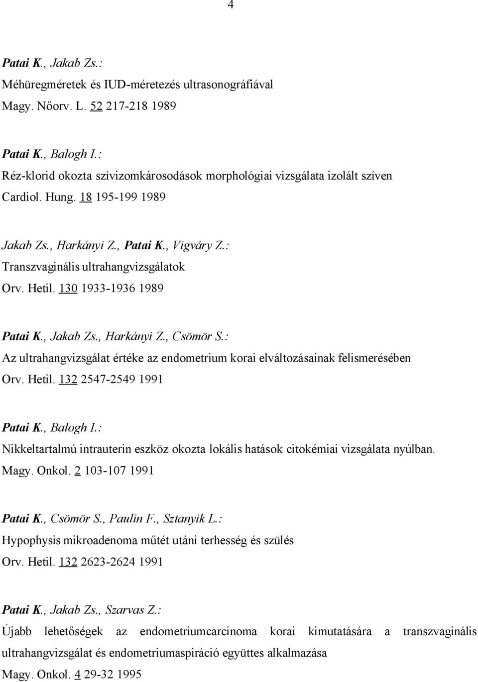 Hetil. 130 1933-1936 1989 Patai K., Jakab Zs., Harkányi Z., Csömör S.: Az ultrahangvizsgálat értéke az endometrium korai elváltozásainak felismerésében Orv. Hetil. 132 2547-2549 1991 Patai K.
