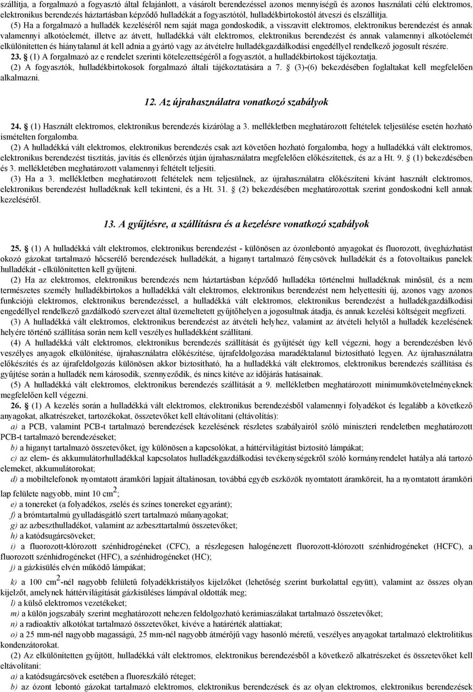 (5) Ha a forgalmazó a hulladék kezeléséről nem saját maga gondoskodik, a visszavitt elektromos, elektronikus berendezést és annak valamennyi alkotóelemét, illetve az átvett, hulladékká vált