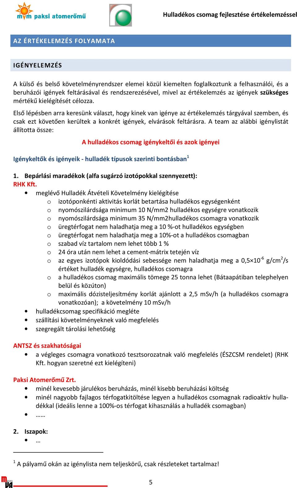 Első lépésben arra keresünk választ, hogy kinek van igénye az értékelemzés tárgyával szemben, és csak ezt követően kerültek a konkrét igények, elvárások feltárásra.