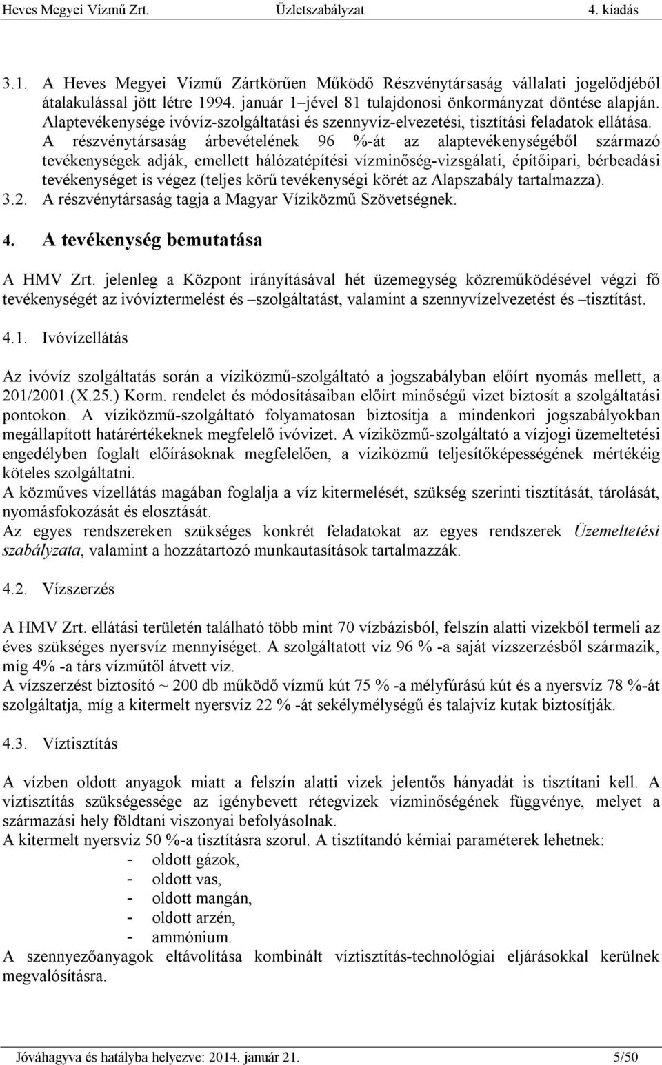 A részvénytársaság árbevételének 96 %-át az alaptevékenységéből származó tevékenységek adják, emellett hálózatépítési vízminőség-vizsgálati, építőipari, bérbeadási tevékenységet is végez (teljes körű