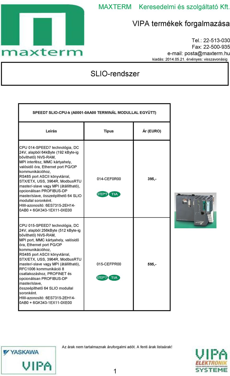 kártyahely, valósidő óra, Ethernet port PG/OP kommunikációhoz, RSŐ8ő port ASCII könyvtárral, STX/ETX, USS, 396ŐR, ModbusRTU master/-slave vagy MPI (átállítható), opcionálisan PROFIBUS-DP