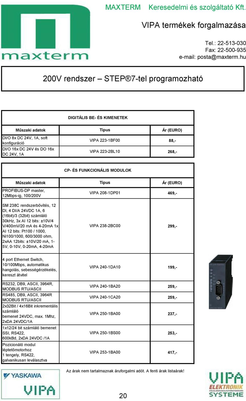 V/Ő00mV/20 ma és Ő-20mA 1x AI 12 bits: Pt100 / 1000, Ni100/1000, 600/3000 ohm, 2xAA 12bits: ±10V/20 ma, 1- őv, 0-10V, 0-20mA, Ő-20mA VIPA 238-2BC00 Ő port Ethernet Switch, 10/100Mbps, automatikus