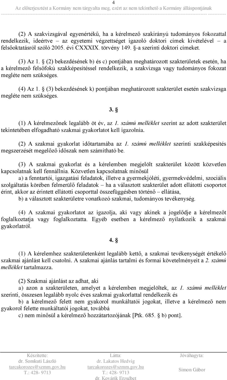 (2) bekezdésének b) és c) pontjában meghatározott szakterületek esetén, ha a kérelmező felsőfokú szakképesítéssel rendelkezik, a szakvizsga vagy tudományos fokozat megléte nem szükséges. (4) Az 1.