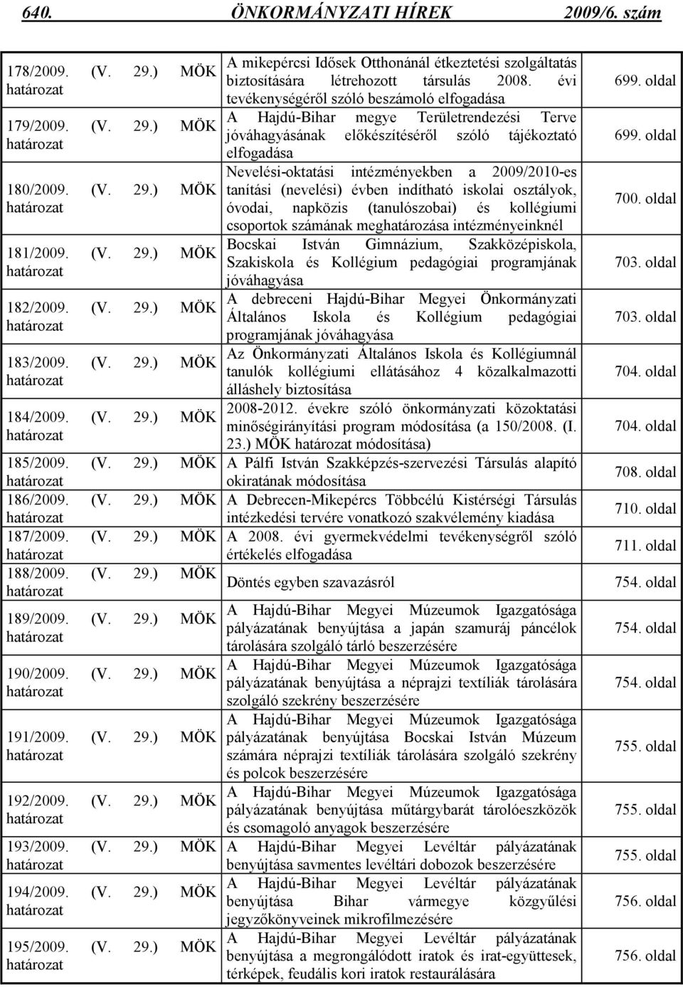 (V. 29.) MÖK határozat 190/2009. (V. 29.) MÖK határozat 191/2009. (V. 29.) MÖK határozat 192/2009. (V. 29.) MÖK határozat 193/2009. (V. 29.) MÖK határozat 194/2009. (V. 29.) MÖK határozat 195/2009.