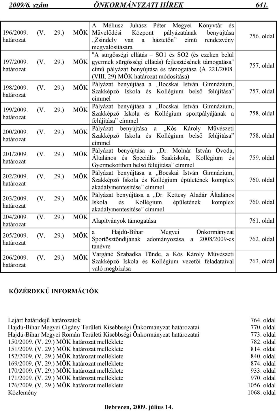 ) MÖK határozat 202/2009. ) MÖK határozat 203/2009. ) MÖK határozat 204/2009. ) MÖK határozat 205/2009. ) MÖK határozat 206/2009.