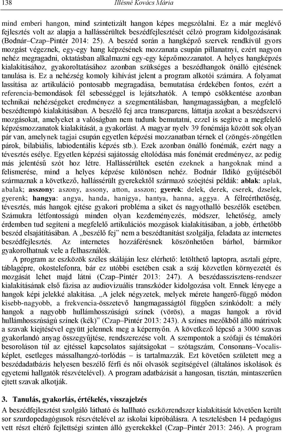 A beszéd során a hangképző szervek rendkívül gyors mozgást végeznek, egy-egy hang képzésének mozzanata csupán pillanatnyi, ezért nagyon nehéz megragadni, oktatásban alkalmazni egy-egy képzőmozzanatot.