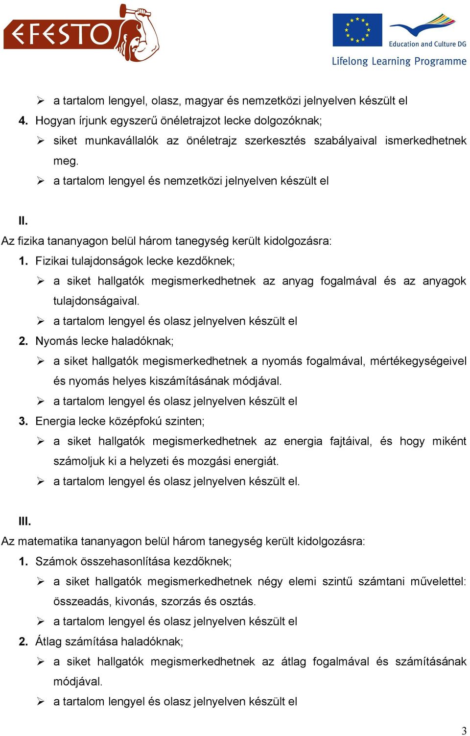 Az fizika tananyagon belül három tanegység került kidolgozásra: 1. Fizikai tulajdonságok lecke kezdőknek; a siket hallgatók megismerkedhetnek az anyag fogalmával és az anyagok tulajdonságaival. 2.