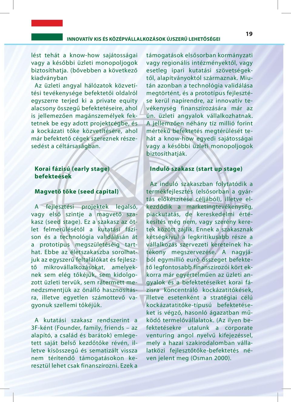 magánszemélyek fektetnek be egy adott projektcégbe, és a kockázati tőke közvetítésére, ahol már befektető cégek szereznek részesedést a céltársaságban.