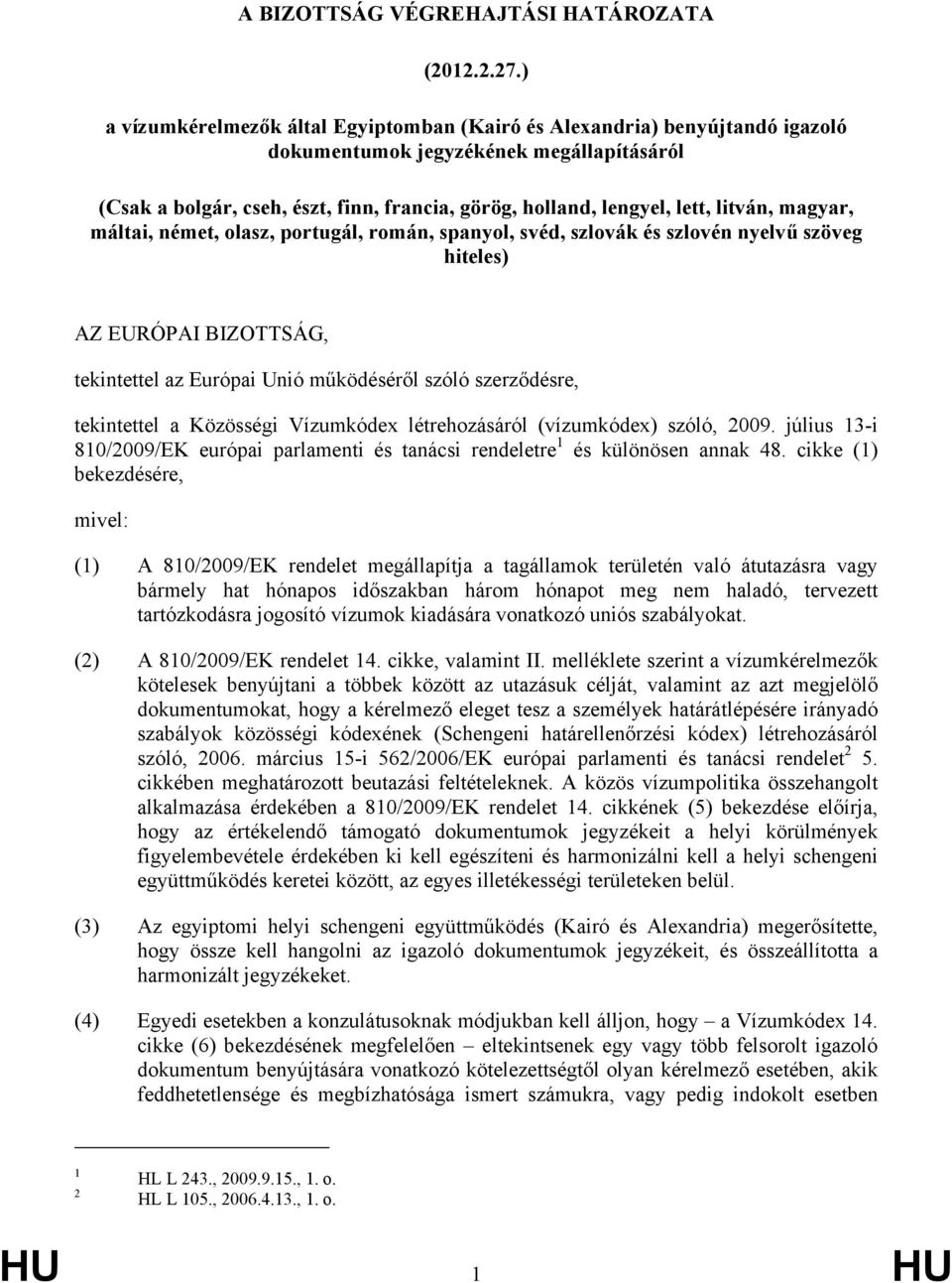 litván, magyar, máltai, német, olasz, portugál, román, spanyol, svéd, szlovák és szlovén nyelvű szöveg hiteles) AZ EURÓPAI BIZOTTSÁG, tekintettel az Európai Unió működéséről szóló szerződésre,