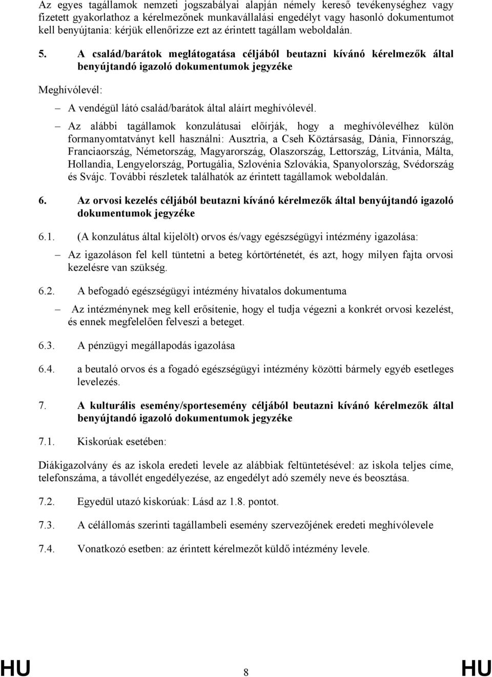 A család/barátok meglátogatása céljából beutazni kívánó kérelmezők által benyújtandó igazoló dokumentumok jegyzéke Meghívólevél: A vendégül látó család/barátok által aláírt meghívólevél.