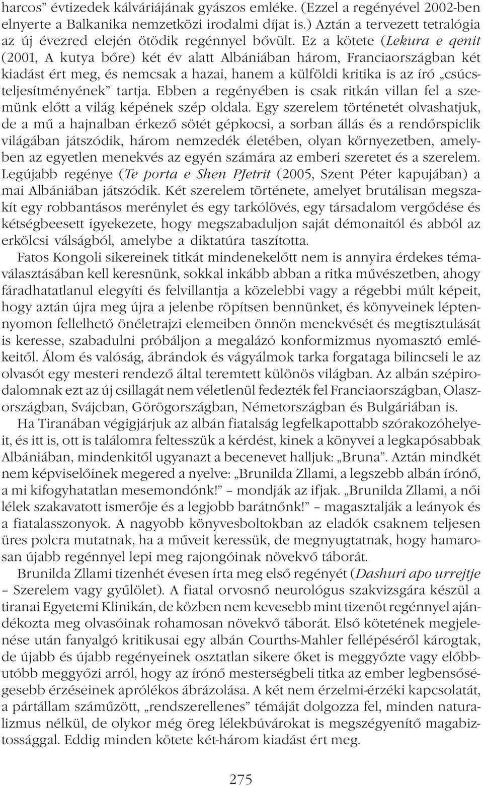 Ez a kötete (Lekura e qenit (2001, A kutya bőre) két év alatt Albániában három, Franciaországban két kiadást ért meg, és nemcsak a hazai, hanem a külföldi kritika is az író csúcsteljesítményének