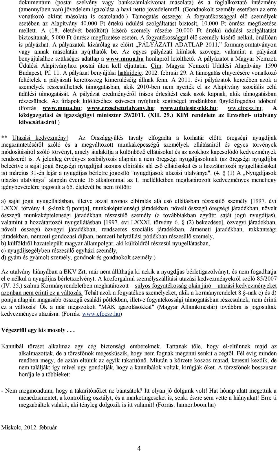 000 Ft értékű üdülési szolgáltatást biztosít, 10.000 Ft önrész megfizetése mellett. A (18. életévét betöltött) kísérő személy részére 20.000 Ft értékű üdülési szolgáltatást biztosítanak, 5.