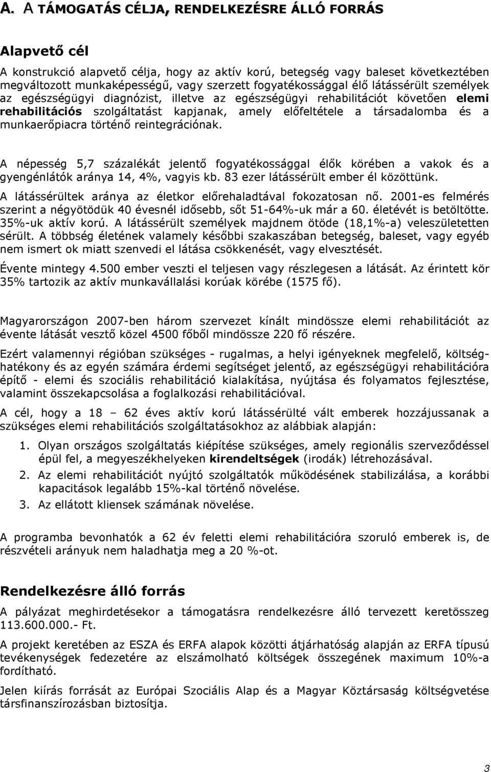 és a munkaerıpiacra történı reintegrációnak. A népesség 5,7 százalékát jelentı fogyatékossággal élık körében a vakok és a gyengénlátók aránya 14, 4%, vagyis kb. 83 ezer látássérült ember él közöttünk.