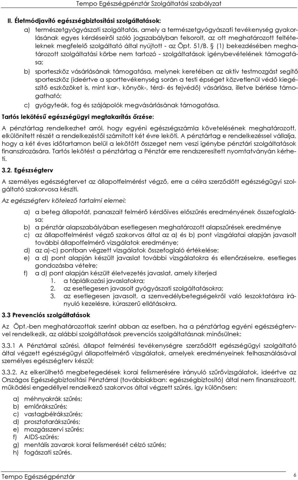 (1) bekezdésében meghatározott szolgáltatási körbe nem tartozó - szolgáltatások igénybevételének támogatása; b) sporteszköz vásárlásának támogatása, melynek keretében az aktív testmozgást segítı