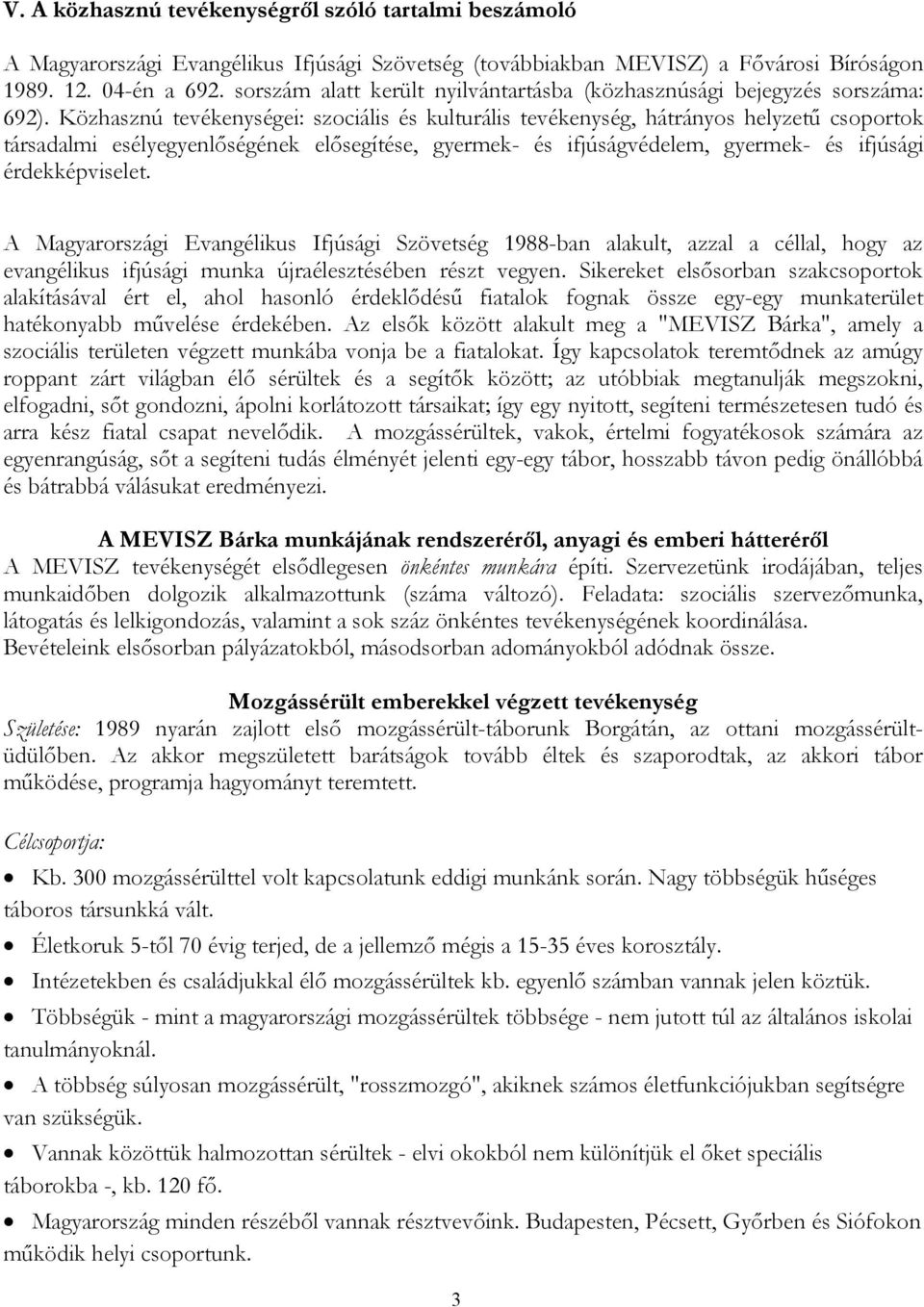 Közhasznú tevékenységei: szociális és kulturális tevékenység, hátrányos helyzetű csoportok társadalmi esélyegyenlőségének elősegítése, gyermek- és ifjúságvédelem, gyermek- és ifjúsági érdekképviselet.