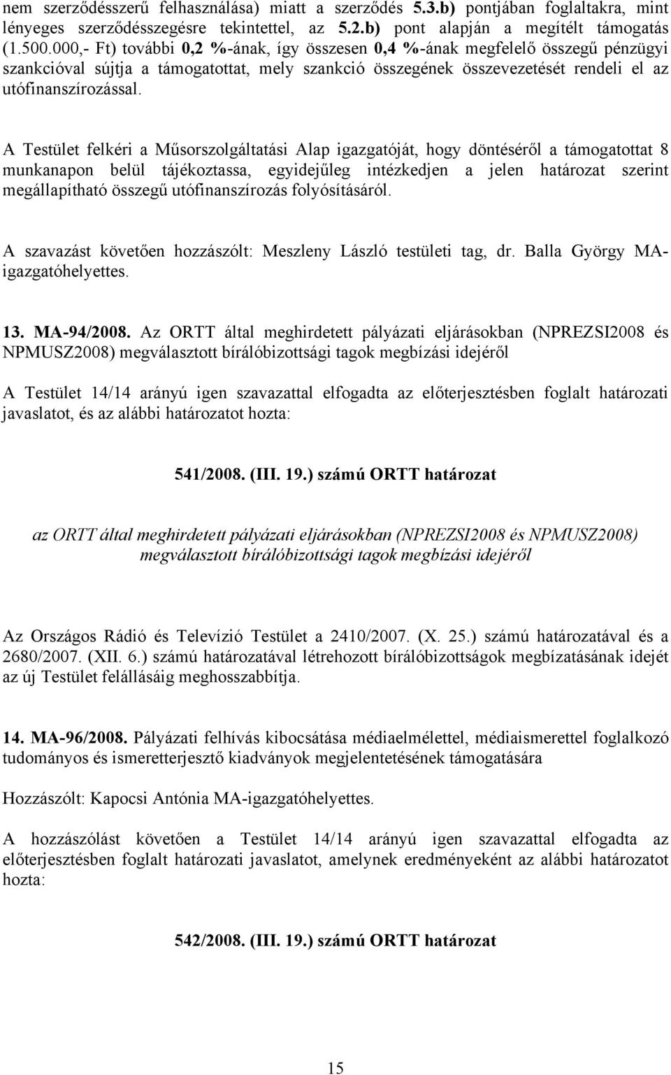A Testület felkéri a Műsorszolgáltatási Alap igazgatóját, hogy döntéséről a támogatottat 8 munkanapon belül tájékoztassa, egyidejűleg intézkedjen a jelen határozat szerint megállapítható összegű
