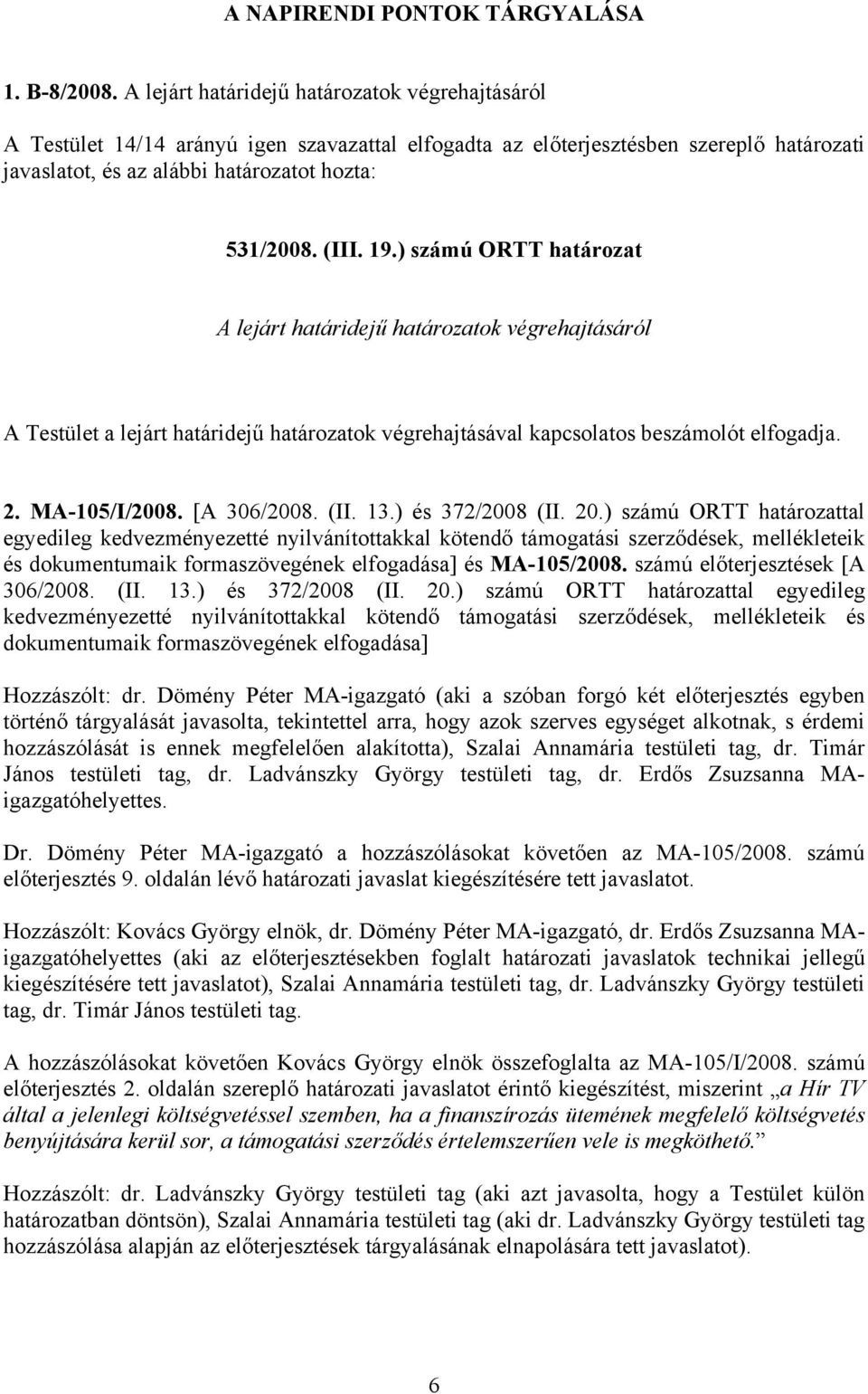 19.) számú ORTT határozat A lejárt határidejű határozatok végrehajtásáról A Testület a lejárt határidejű határozatok végrehajtásával kapcsolatos beszámolót elfogadja. 2. MA-105/I/2008. [A 306/2008.