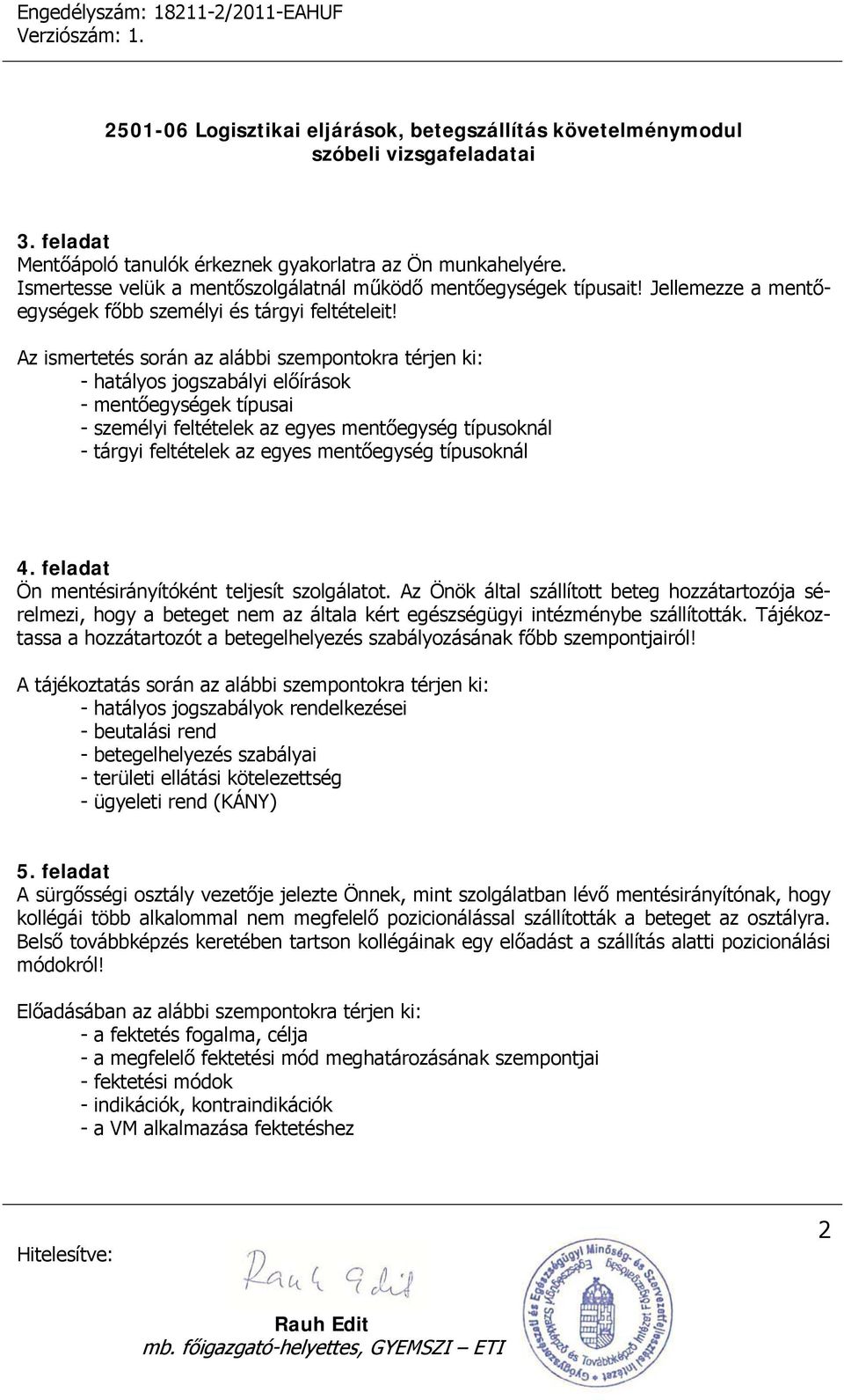 Az ismertetés során az alábbi szempontokra térjen ki: - hatályos jogszabályi előírások - mentőegységek típusai - személyi feltételek az egyes mentőegység típusoknál - tárgyi feltételek az egyes