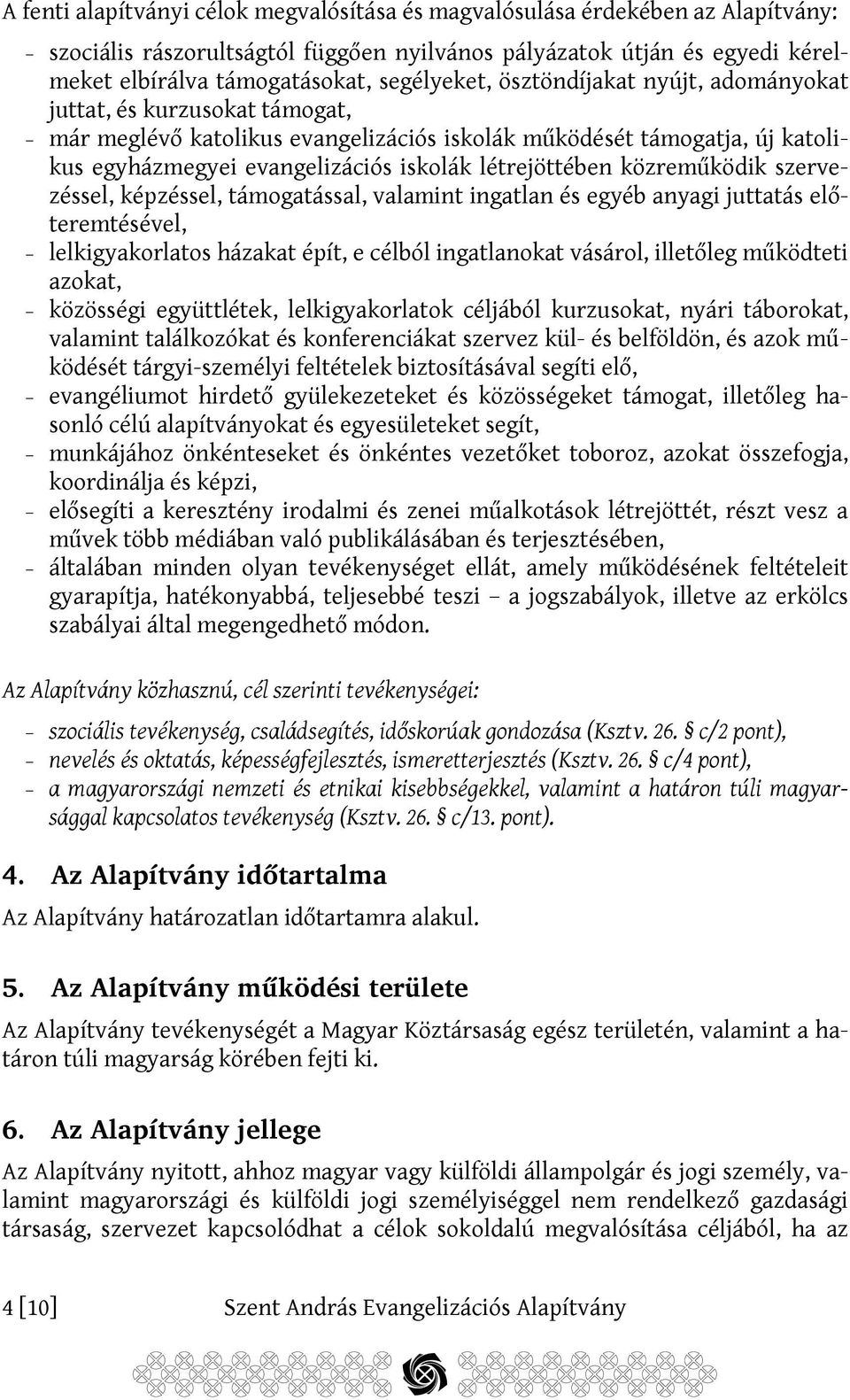 létrejöttében közreműködik szervezéssel, képzéssel, támogatással, valamint ingatlan és egyéb anyagi juttatás előteremtésével, lelkigyakorlatos házakat épít, e célból ingatlanokat vásárol, illetőleg