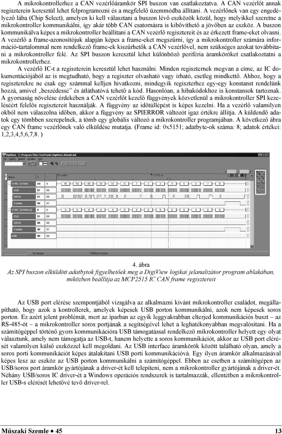 kibővíthető a jövőben az eszköz. A buszon kommunikálva képes a mikrokontroller beállítani a CAN vezérlő regisztereit és az érkezett frame-eket olvasni.